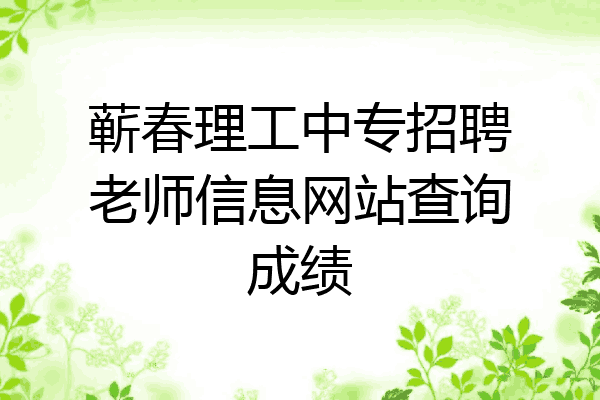 蕲春理工中专招聘老师信息网站查询成绩