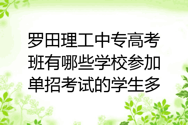 罗田理工中专高考班有哪些学校参加单招考试的学生多