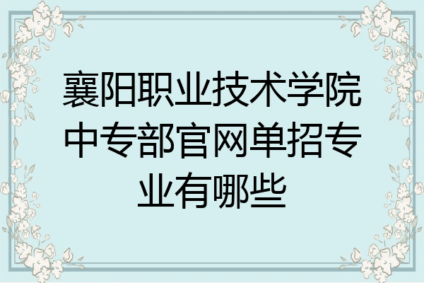 襄阳职业技术学院中专部官网单招专业有哪些