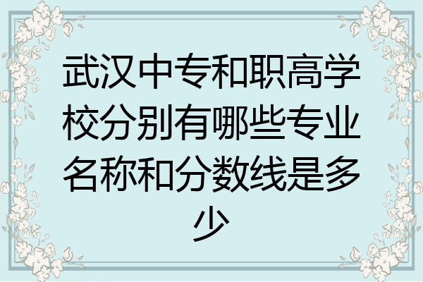 武汉中专和职高学校分别有哪些专业名称和分数线是多少