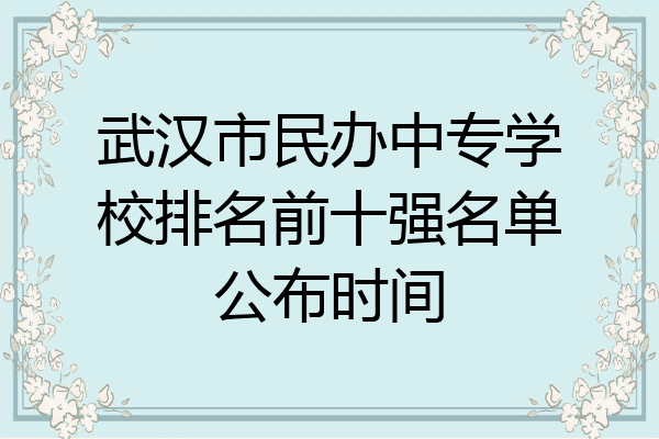 武汉市民办中专学校排名前十强名单公布时间