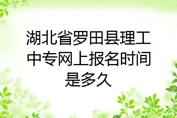 湖北省罗田县理工中专网上报名时间是多久