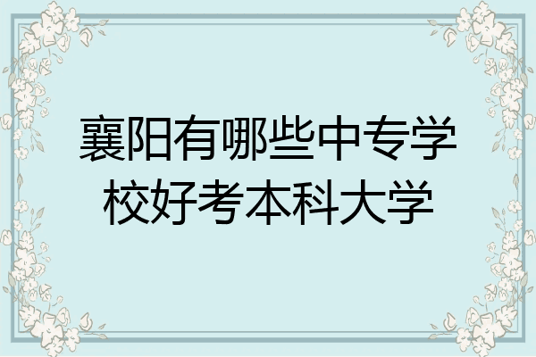 襄阳有哪些中专学校好考本科大学
