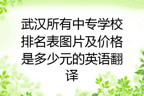 武汉所有中专学校排名表图片及价格是多少元的英语翻译