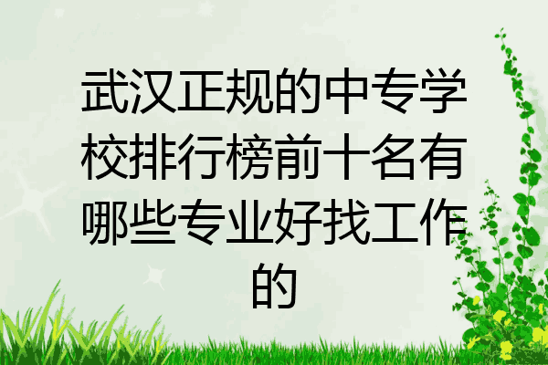 武汉正规的中专学校排行榜前十名有哪些专业好找工作的