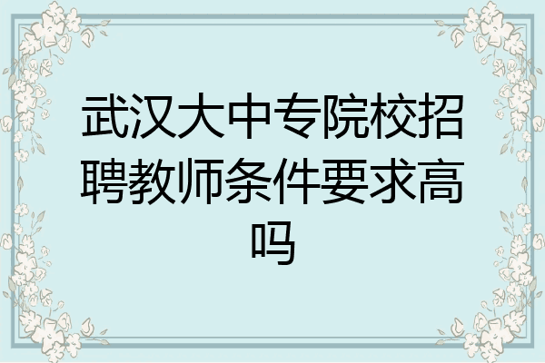 武汉大中专院校招聘教师条件要求高吗