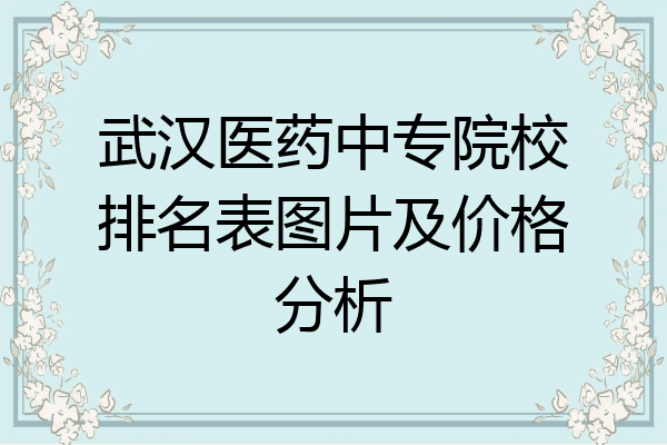 武汉医药中专院校排名表图片及价格分析