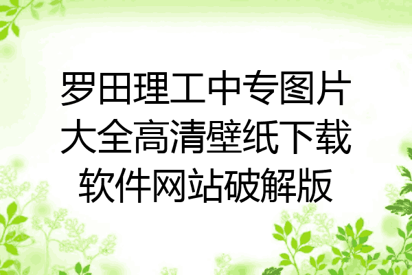 罗田理工中专图片大全高清壁纸下载软件网站破解版