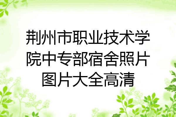 荆州市职业技术学院中专部宿舍照片图片大全高清
