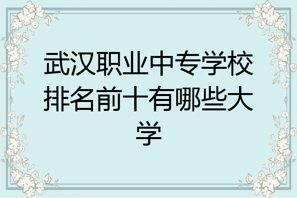 武汉职业中专学校排名前十有哪些大学