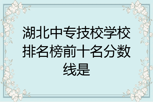 湖北中专技校学校排名榜前十名分数线是