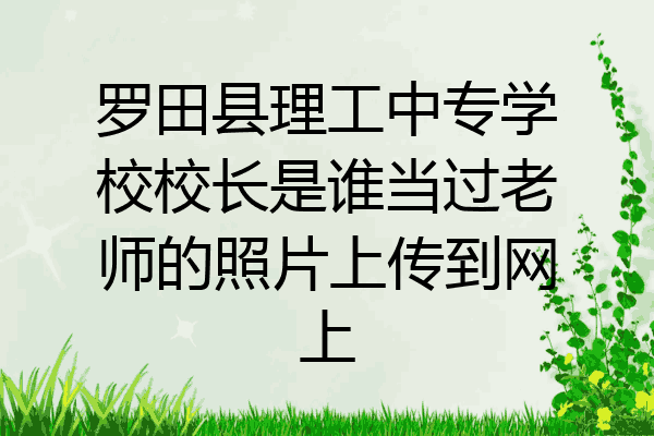 罗田县理工中专学校校长是谁当过老师的照片上传到网上