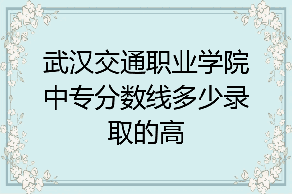 武汉交通职业学院中专分数线多少录取的高