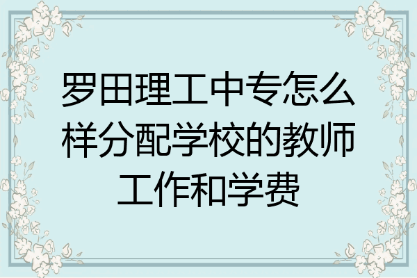 罗田理工中专怎么样分配学校的教师工作和学费