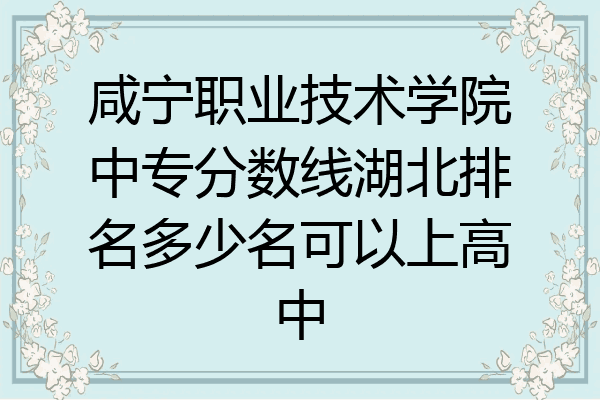 咸宁职业技术学院中专分数线湖北排名多少名可以上高中