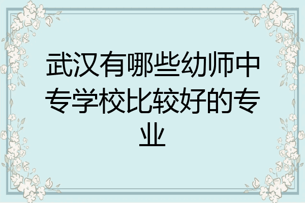 武汉有哪些幼师中专学校比较好的专业