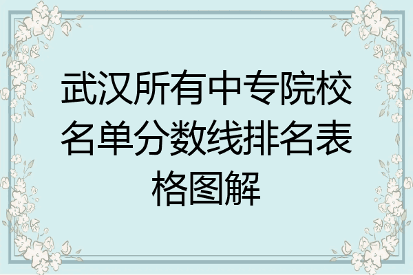 武汉所有中专院校名单分数线排名表格图解