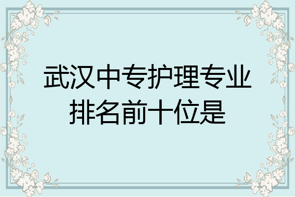 武汉中专护理专业排名前十位是
