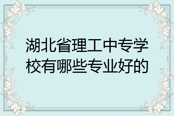湖北省理工中专学校有哪些专业好的