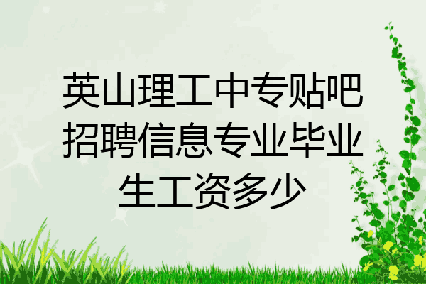英山理工中专贴吧招聘信息专业毕业生工资多少