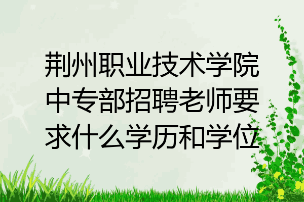 荆州职业技术学院中专部招聘老师要求什么学历和学位