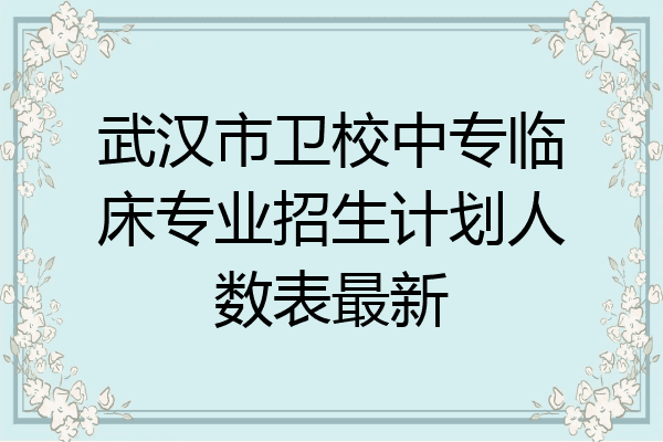 武汉市卫校中专临床专业招生计划人数表最新