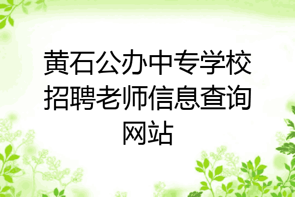 黄石公办中专学校招聘老师信息查询网站