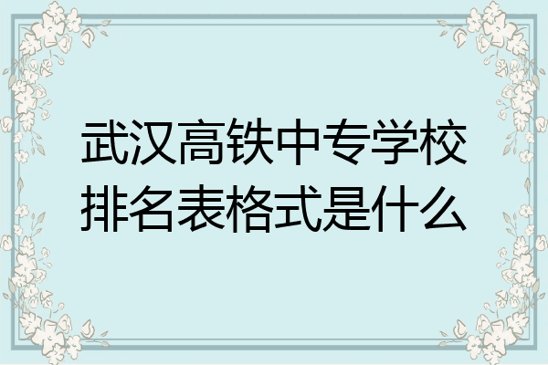 武汉高铁中专学校排名表格式是什么