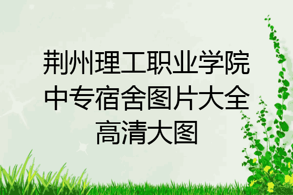 荆州理工职业学院中专宿舍图片大全高清大图