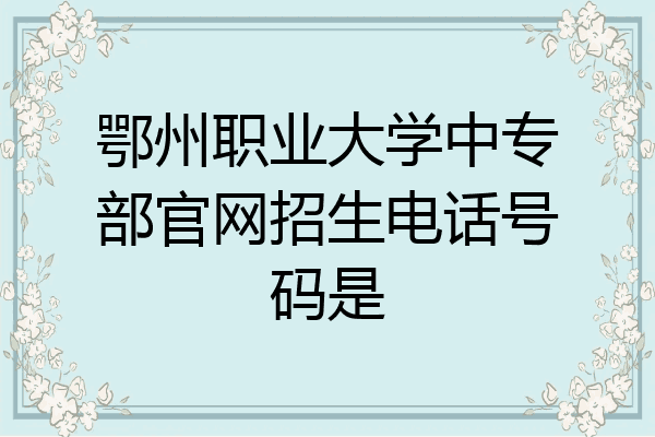 鄂州职业大学中专部官网招生电话号码是