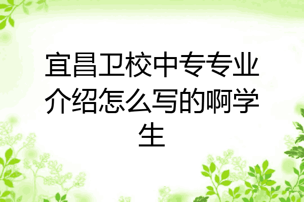 宜昌卫校中专专业介绍怎么写的啊学生