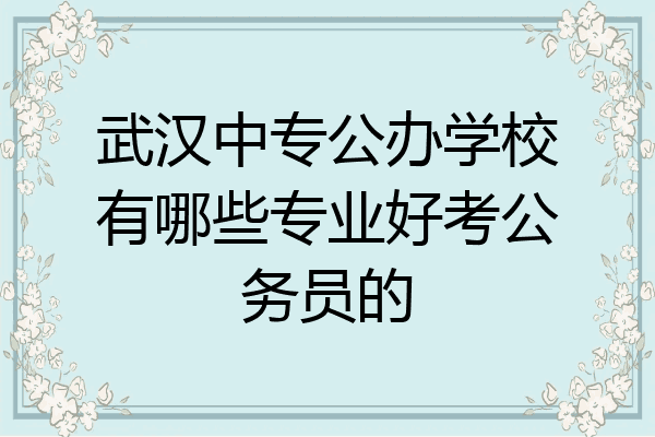 武汉中专公办学校有哪些专业好考公务员的