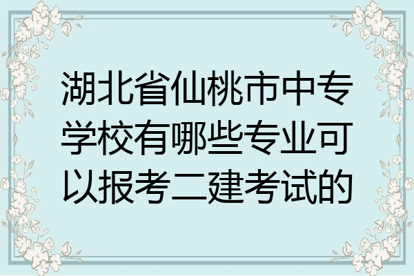 湖北省仙桃市中专学校有哪些专业可以报考二建考试的