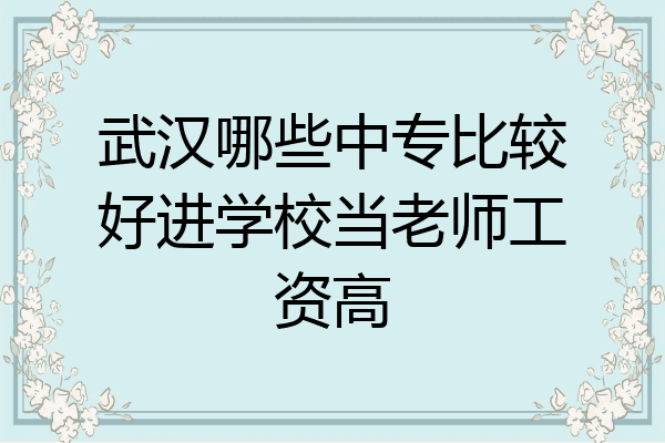 武汉哪些中专比较好进学校当老师工资高