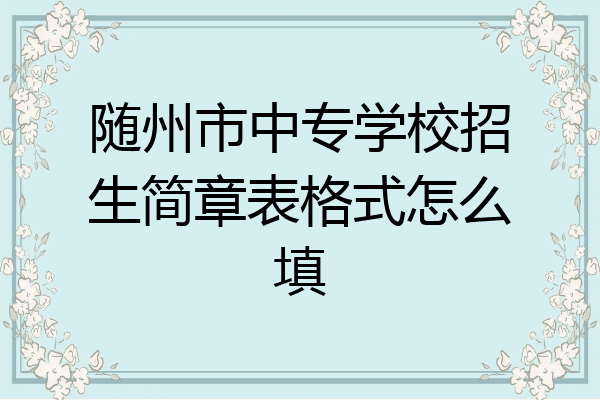 随州市中专学校招生简章表格式怎么填