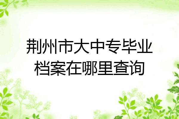 荆州市大中专毕业档案在哪里查询