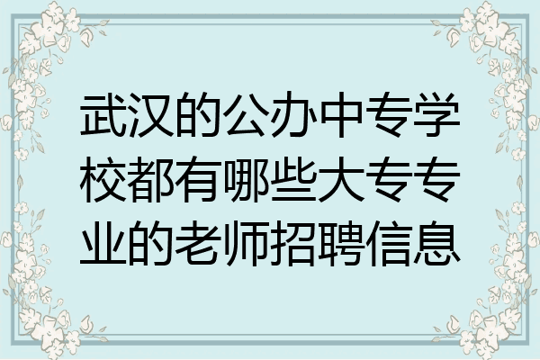 武汉的公办中专学校都有哪些大专专业的老师招聘信息
