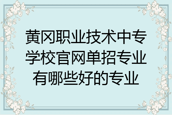 黄冈职业技术中专学校官网单招专业有哪些好的专业