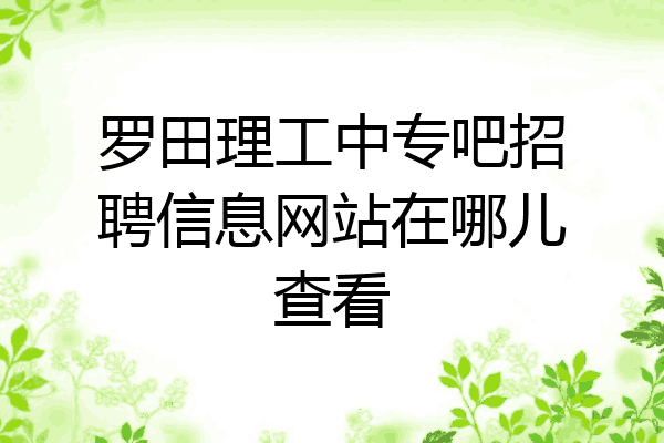 罗田理工中专吧招聘信息网站在哪儿查看