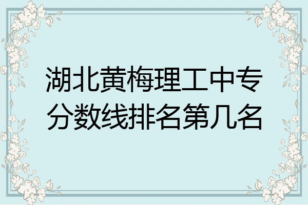 湖北黄梅理工中专分数线排名第几名