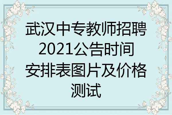 武汉中专教师招聘2021公告时间安排表图片及价格测试