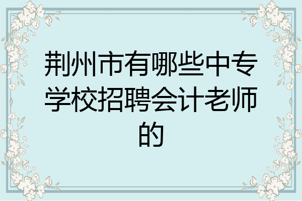 荆州市有哪些中专学校招聘会计老师的
