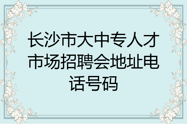 长沙市大中专人才市场招聘会地址电话号码