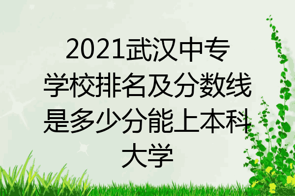 2021武汉中专学校排名及分数线是多少分能上本科大学