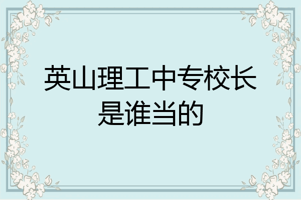 英山理工中专校长是谁当的