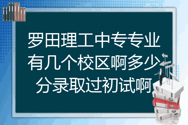 罗田理工中专专业有几个校区啊多少分录取过初试啊