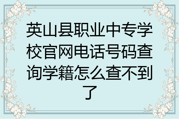 英山县职业中专学校官网电话号码查询学籍怎么查不到了