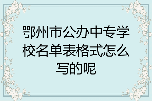 鄂州市公办中专学校名单表格式怎么写的呢