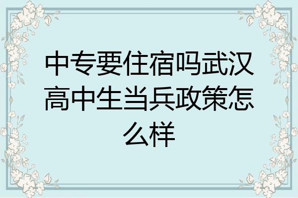 中专要住宿吗武汉高中生当兵政策怎么样