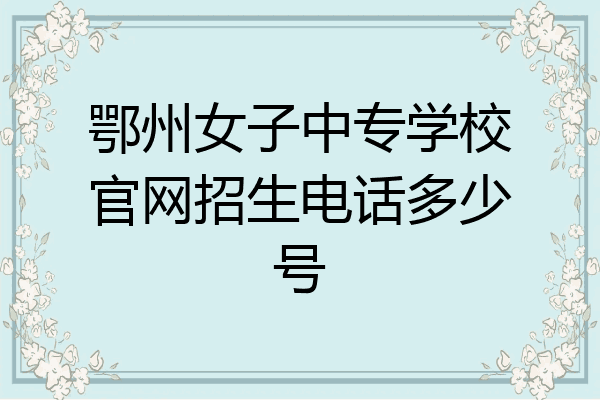 鄂州女子中专学校官网招生电话多少号